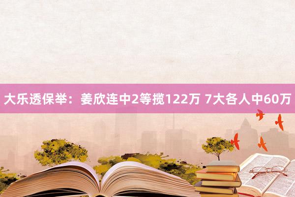 大乐透保举:姜欣连中2等揽122万 7大各人中60万